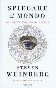 Libro Spiegare il mondo. La scoperta della scienza moderna Steven Weinberg