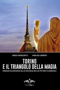 Libro Torino e il triangolo della magia. Viaggio alchemico alla ricerca della pietra filosofale Enrica Perucchietti Gianluca Lamberti
