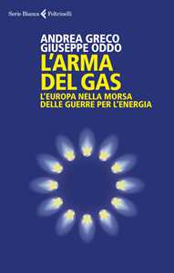 Libro L'arma del gas. L'Europa nella morsa delle guerre per l'energia Andrea Greco Giuseppe Oddo