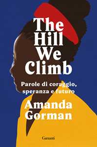 Libro The Hill We Climb. Parole di coraggio, speranza e futuro Amanda Gorman