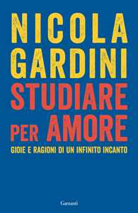 Libro Studiare per amore. Gioie e ragioni di un infinito incanto Nicola Gardini