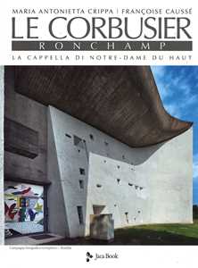 Libro Le Corbusier. Ronchamp. La cappella di Notre-Dame du Haut. Ediz. illustrata Maria Antonietta Crippa Françoise Caussé