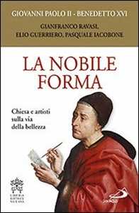 Libro La nobile forma. Chiesa e artisti sulla via della bellezza Giovanni Paolo II Benedetto XVI (Joseph Ratzinger)
