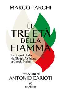Libro Le tre età della fiamma. La destra in Italia da Giorgio Almirante a Giorgia Meloni Marco Tarchi Antonio Carioti