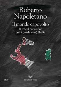 Libro Il mondo capovolto. Perché il nuovo Sud unirà (finalmente) l'Italia Roberto Napoletano
