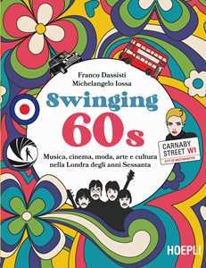 Libro Swinging 60s. Musica, cinema, moda, arte e cultura nella Londra degli anni Sessanta Franco Dassisti Michelangelo Iossa