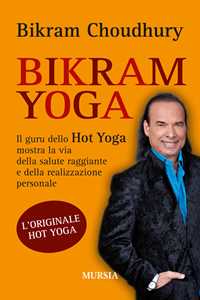 Libro Bikram yoga. Il guru dello Hot Yoga mostra la via della salute raggiante e della realizzazione personale Bikram Choudhury