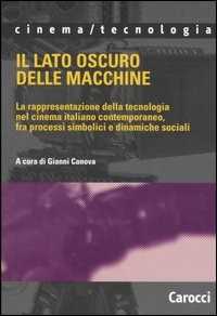 Libro Il lato oscuro delle macchine. La rappresentazione della tecnologia nel cinema italiano contemporaneo, fra processi simbolici e dinamiche sociali 