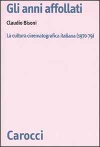 Libro Gli anni affollati. La cultura cinematografica italiana (1970-79)  Claudio Bisoni