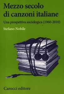 Libro Mezzo secolo di canzoni italiane. Una prospettiva sociologica (1960-2010)  Stefano Nobile