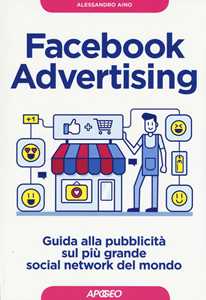 Libro Facebook advertising. Guida alla pubblicità sul più grande social network del mondo Alessandro Aino