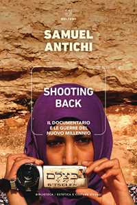Libro Shooting Back. Il documentario e le guerre del nuovo millennio Samuel Antichi