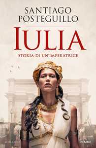 Libro Iulia. Storia di un'imperatrice Santiago Posteguillo