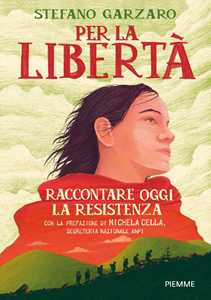 Libro Per la libertà. Raccontare oggi la Resistenza Stefano Garzaro
