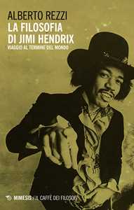 Libro La filosofia di Jimi Hendrix. Viaggio al termine del mondo Alberto Rezzi