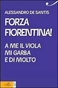 Libro Forza Fiorentina! A me il viola mi garba e di molto Alessandro De Santis