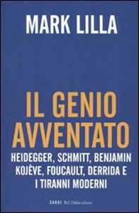 Libro Il genio avventato. Heidegger, Schmitt, Benjamin, Kojève, Foucault, Deridda e i tiranni moderni Mark Lilla