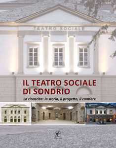Libro Il teatro sociale di Sondrio. La rinascita: la storia, il progetto, il cantiere 