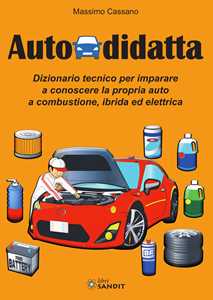 Libro Autodidatta. Dizionario tecnico per imparare a conoscere la propria auto a combustione, ibrida ed elettrica Massimo Cassano