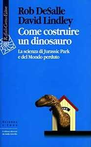 Libro Come costruire un dinosauro. La scienza di Jurassic park e del Mondo perduto Rob De Salle David Lindley