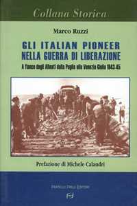 Libro Gli italian pioneer nella guerra di liberazione. A fianco degli alleati dalla Puglia alla Venezia Giulia 1943-1945 Marco Ruzzi