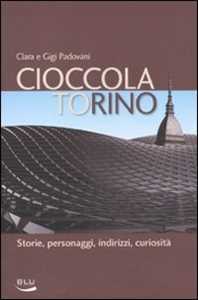 Libro Cioccolatorino. Storie, personaggi, indirizzi, curiosità Clara Padovani Gigi Padovani