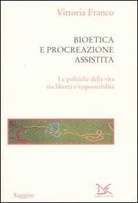 Libro Bioetica e procreazione assistita. Le politiche della vita tra libertà e responsabilità Vittoria Franco