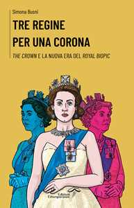 Libro Tre regine per una corona. The Crown e la nuova era del royal biopic Simona Busni