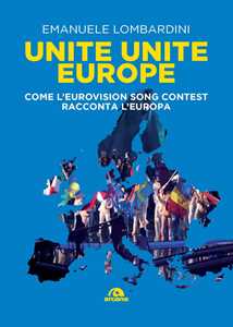 Libro Unite, unite Europe. Come l'Eurovision Song Contest racconta l'Europa Emanuele Lombardini