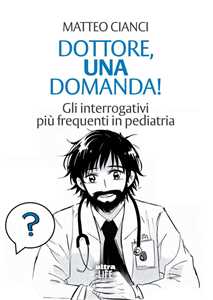 Libro Dottore, una domanda! Gli interrogativi più frequenti in pediatria Matteo Cianci