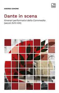 Libro Dante in scena. Itinerari performativi della Commedia (secoli XVIII-XXI). Nuova ediz. Andrea Simone