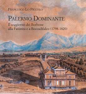 Libro Palermo Dominante. Il soggiorno dei Borbone alla Favorita e a Boccadifalco (1798-1820) Francesco Lo Piccolo