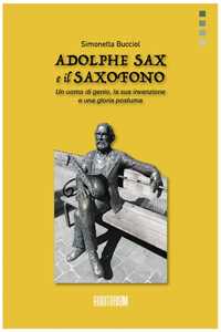Libro Adolphe Sax e il saxofono. Un uomo di genio, la sua invenzione e una gloria postuma Simonetta Bucciol