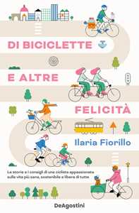 Libro Di biciclette e altre felicità. Le storie e i consigli di una ciclista appassionata sulla vita più sana, sostenibile e libera di tutte Ilaria Fiorillo