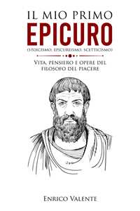 Libro Il mio primo Epicuro (stoicismo, epicureismo, scetticismo). Vita, pensiero e opere del filosofo del piacere Enrico Valente