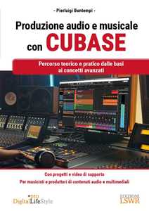 Libro Produzione audio e musicale con Cubase. Percorso teorico e pratico dalle basi ai concetti avanzati Pierluigi Bontempi