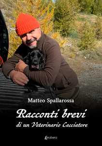Libro Racconti brevi di un veterinario cacciatore Matteo Spallarossa