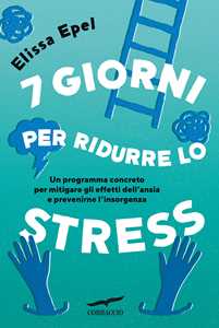 Libro 7 giorni per ridurre lo stress. Un programma concreto per mitigare gli effetti dell'ansia e prevenirne l'insorgenza Elissa Epel